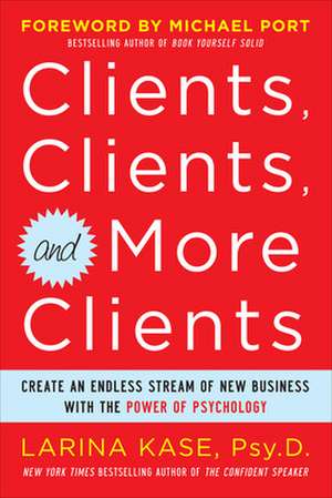 Clients, Clients, and More Clients: Create an Endless Stream of New Business with the Power of Psychology de Larina Kase