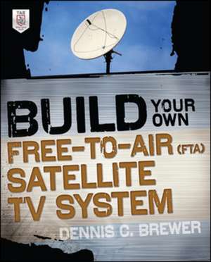 Build Your Own Free-to-Air (FTA) Satellite TV System de Dennis Brewer