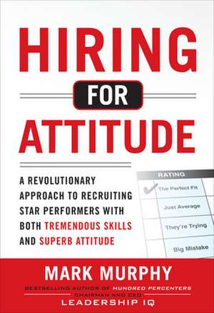 Hiring for Attitude: A Revolutionary Approach to Recruiting and Selecting People with Both Tremendous Skills and Superb Attitude de Mark Murphy