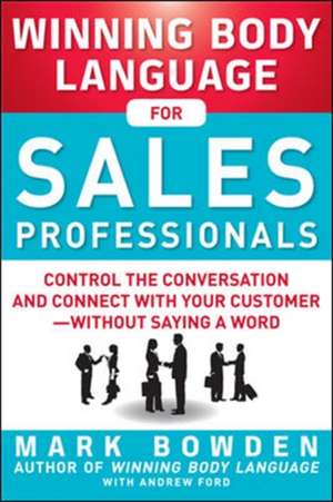 Winning Body Language for Sales Professionals: Control the Conversation and Connect with Your Customer—without Saying a Word de Mark Bowden