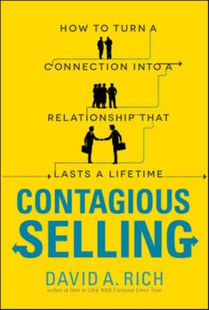 Contagious Selling: How to Turn a Connection Into a Relationship That Lasts a Lifetime de David Rich