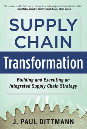 Supply Chain Transformation: Building and Executing an Integrated Supply Chain Strategy de J. Paul Dittmann