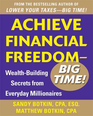 Achieve Financial Freedom – Big Time!: Wealth-Building Secrets from Everyday Millionaires de Sandy Botkin