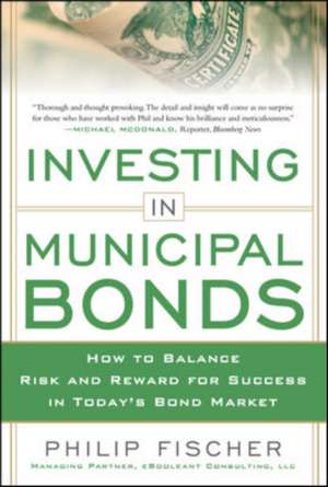 INVESTING IN MUNICIPAL BONDS: How to Balance Risk and Reward for Success in Today’s Bond Market de Philip Fischer