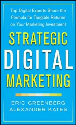 Strategic Digital Marketing: Top Digital Experts Share the Formula for Tangible Returns on Your Marketing Investment de Eric Greenberg