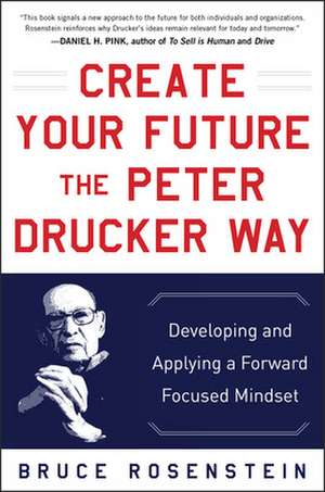 Create Your Future the Peter Drucker Way: Developing and Applying a Forward-Focused Mindset de Bruce Rosenstein