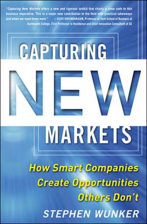 Capturing New Markets: How Smart Companies Create Opportunities Others Don’t de Stephen Wunker