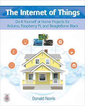 The Internet of Things: Do-It-Yourself at Home Projects for Arduino, Raspberry Pi and BeagleBone Black de Donald Norris