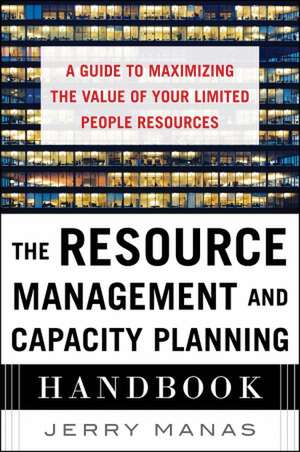 The Resource Management and Capacity Planning Handbook: A Guide to Maximizing the Value of Your Limited People Resources de Jerry Manas