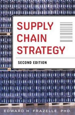 Supply Chain Strategy, Second Edition: Unleash the Power of Business Integration to Maximize Financial, Service, and Operations Performance de Edward Frazelle