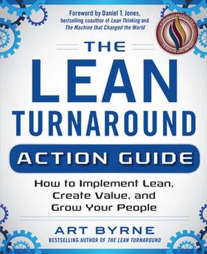 The Lean Turnaround Action Guide: How to Implement Lean, Create Value and Grow Your People de Art Byrne