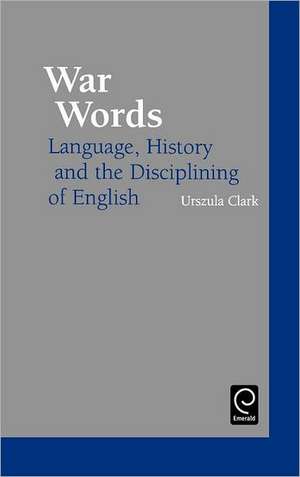 War Words: Language, History and the Disciplining of English de Urszula Clark