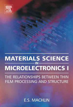 Materials Science in Microelectronics I: The Relationships Between Thin Film Processing and Structure de Eugene Machlin