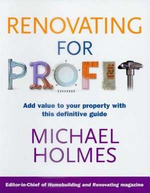 Renovating for Profit: Add Value to Your Property with This Definitive Guide de Michael Holmes