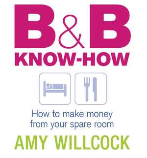 B & B Know-How: How to Make Money from Your Spare Room de Amy Willcock