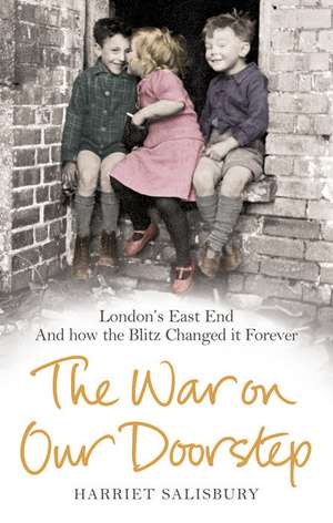 The War on Our Doorstep: London's East End and How the Blitz Changed It Forever de Harriet Salisbury