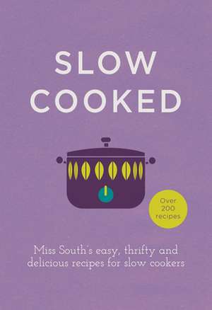 Slow Cooked: Miss South's Easy, Thrifty and Delicious Recipes for Slow Cookers de Miss South