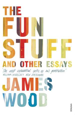 The Fun Stuff and Other Essays de James Wood