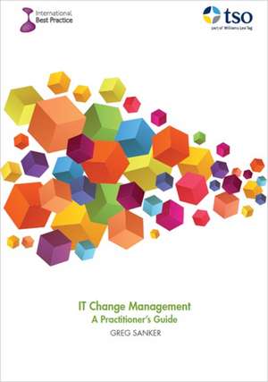 It Change Management - A Practitioner's Guide de Greg Sanker