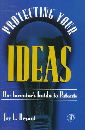 Protecting Your Ideas: The Inventor's Guide to Patents de Joy L. Bryant