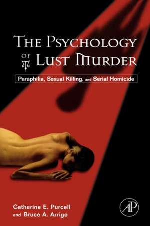 The Psychology of Lust Murder: Paraphilia, Sexual Killing, and Serial Homicide de Catherine Purcell