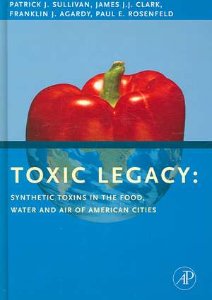 Toxic Legacy: Synthetic Toxins in the Food, Water and Air of American Cities de Patrick Sullivan