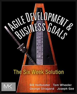 Agile Development and Business Goals: The Six Week Solution de Bill Holtsnider