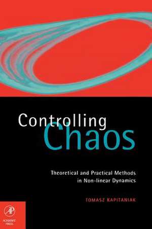 Controlling Chaos: Theoretical and Practical Methods in Non-linear Dynamics de Tomasz Kapitaniak