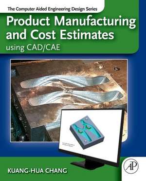 Product Manufacturing and Cost Estimating using CAD/CAE: The Computer Aided Engineering Design Series de Kuang-Hua Chang