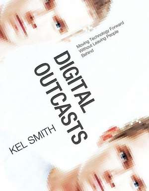 Digital Outcasts: Moving Technology Forward without Leaving People Behind de Kel Smith