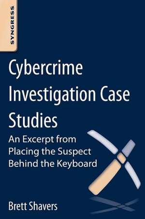 Cybercrime Investigation Case Studies: An Excerpt from Placing the Suspect Behind the Keyboard de Brett Shavers