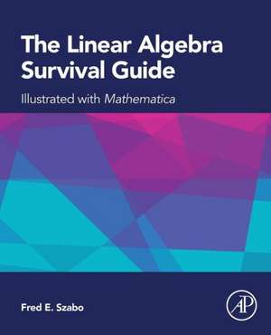 The Linear Algebra Survival Guide: Illustrated with Mathematica de Fred Szabo