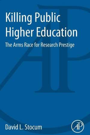 Killing Public Higher Education: The Arms Race for Research Prestige de David L. Stocum