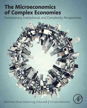 The Microeconomics of Complex Economies: Evolutionary, Institutional, Neoclassical, and Complexity Perspectives de Wolfram Elsner