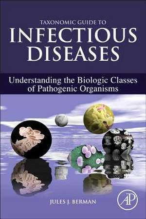 Taxonomic Guide to Infectious Diseases: Understanding the Biologic Classes of Pathogenic Organisms de Jules J. Berman