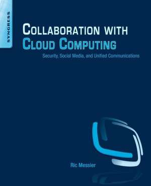 Collaboration with Cloud Computing: Security, Social Media, and Unified Communications de Ric Messier