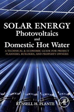 Solar Energy, Photovoltaics, and Domestic Hot Water: A Technical and Economic Guide for Project Planners, Builders, and Property Owners de Russell H. Plante