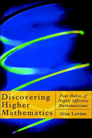 Discovering Higher Mathematics: Four Habits of Highly Effective Mathematicians de Alan Levine