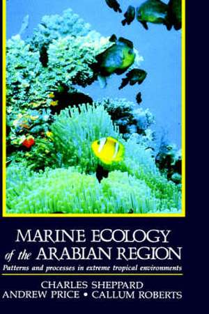 Marine Ecology of the Arabian Region: Patterns and Processes in Extreme Tropical Environments de Charles Sheppard