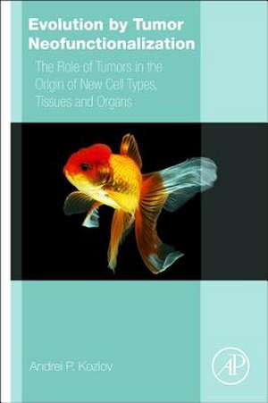 Evolution by Tumor Neofunctionalization: The Role of Tumors in the Origin of New Cell Types, Tissues and Organs de Andrei P. Kozlov