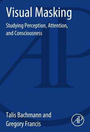 Visual Masking: Studying Perception, Attention, and Consciousness de Talis Bachmann