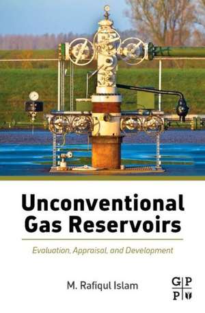 Unconventional Gas Reservoirs: Evaluation, Appraisal, and Development de M. Rafiqul Islam