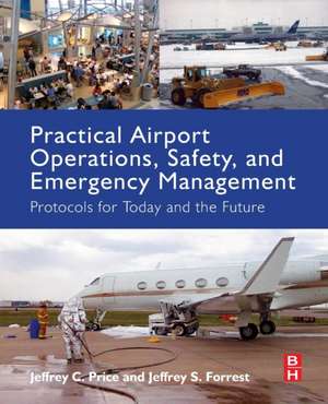 Practical Airport Operations, Safety, and Emergency Management: Protocols for Today and the Future de Jeffrey Price