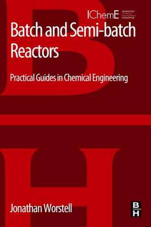 Batch and Semi-batch Reactors: Practical Guides in Chemical Engineering de Jonathan Worstell