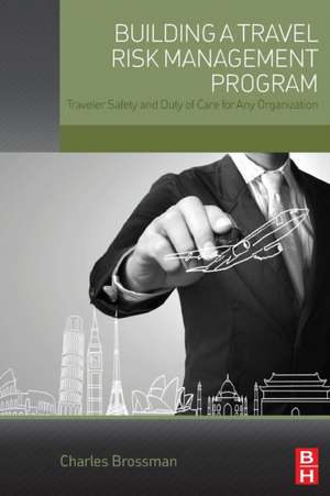 Building a Travel Risk Management Program: Traveler Safety and Duty of Care for Any Organization de Charles Brossman