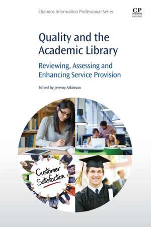 Quality and the Academic Library: Reviewing, Assessing and Enhancing Service Provision de Jeremy Atkinson