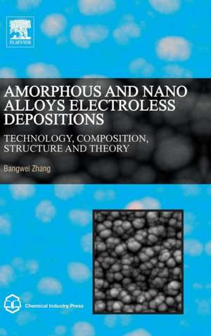 Amorphous and Nano Alloys Electroless Depositions: Technology, Composition, Structure and Theory de Bangwei Zhang