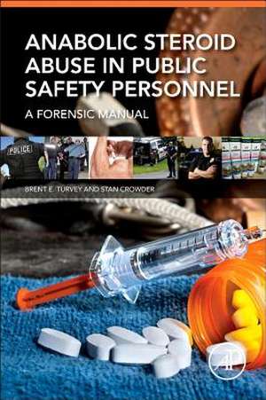 Anabolic Steroid Abuse in Public Safety Personnel: A Forensic Manual de Brent E. Turvey