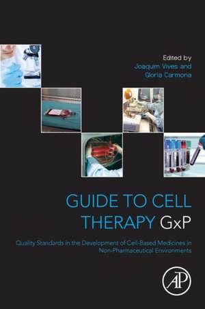 Guide to Cell Therapy GxP: Quality Standards in the Development of Cell-Based Medicines in Non-pharmaceutical Environments de Joaquim Vives