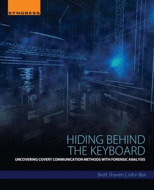 Hiding Behind the Keyboard: Uncovering Covert Communication Methods with Forensic Analysis de Brett Shavers